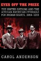 Eyes off the Prize: The United Nations and the African American Struggle for Human Rights, 1944-1955 - Carol Anderson - cover