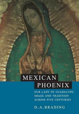 Mexican Phoenix: Our Lady of Guadalupe: Image and Tradition across Five Centuries - D. A. Brading - cover
