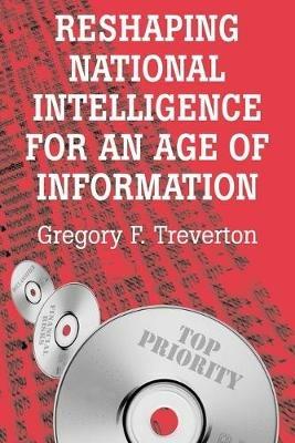Reshaping National Intelligence for an Age of Information - Gregory F. Treverton - cover