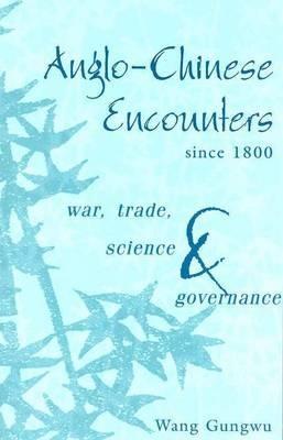 Anglo-Chinese Encounters since 1800: War, Trade, Science and Governance - Wang Gungwu - cover