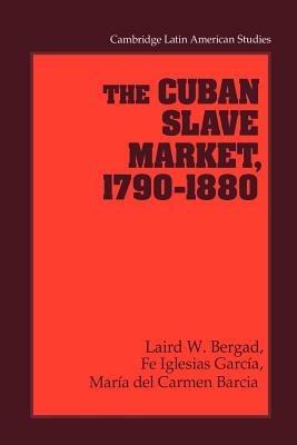 The Cuban Slave Market, 1790-1880 - Laird W. Bergad,Fe Iglesias Garcia,Maria del Carmen Barcia - cover