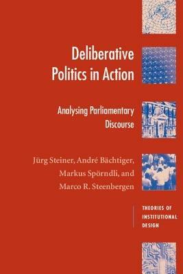Deliberative Politics in Action: Analyzing Parliamentary Discourse - Jurg Steiner,Andre Bachtiger,Markus Spoerndli - cover