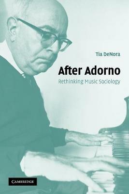 After Adorno: Rethinking Music Sociology - Tia DeNora - cover