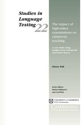 The Impact of High-Stakes Examinations on Classroom Teaching: A Case Study Using Insights from Testing and Innovation Theory - Dianne Wall - cover