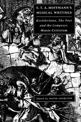 E. T. A. Hoffmann's Musical Writings: Kreisleriana; The Poet and the Composer; Music Criticism - E. T. A. Hoffmann - cover