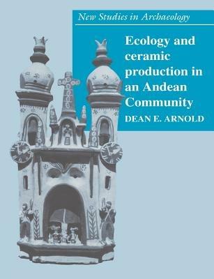 Ecology and Ceramic Production in an Andean Community - Dean E. Arnold - cover