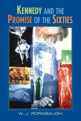 Kennedy and the Promise of the Sixties - W. J. Rorabaugh - cover