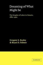 Dreaming of What Might Be: The Knights of Labor in Ontario, 1880-1900