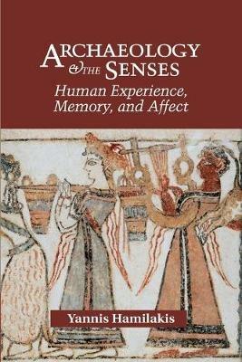 Archaeology and the Senses: Human Experience, Memory, and Affect - Yannis Hamilakis - cover