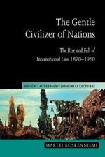 The Gentle Civilizer of Nations: The Rise and Fall of International Law 1870-1960