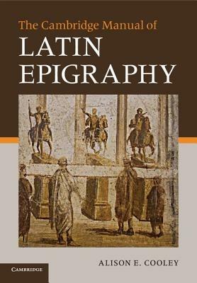 The Cambridge Manual of Latin Epigraphy - Alison E. Cooley - cover