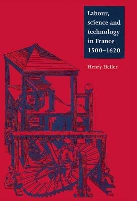 Labour, Science and Technology in France, 1500–1620 - Henry Heller - cover