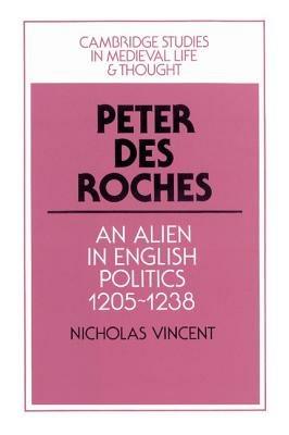Peter des Roches: An Alien in English Politics, 1205–1238 - Nicholas Vincent - cover