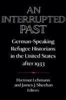 An Interrupted Past: German-Speaking Refugee Historians in the United States after 1933 - cover