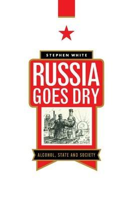 Russia Goes Dry: Alcohol, State and Society - Stephen White - cover