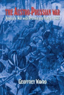 The Austro-Prussian War: Austria's War with Prussia and Italy in 1866 - Geoffrey Wawro - cover