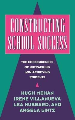 Constructing School Success: The Consequences of Untracking Low Achieving Students - Hugh Mehan,Irene Villanueva,Lea Hubbard - cover
