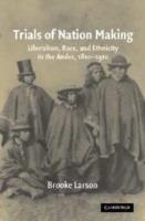 Trials of Nation Making: Liberalism, Race, and Ethnicity in the Andes, 1810–1910