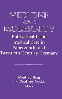 Medicine and Modernity: Public Health and Medical Care in Nineteenth- and Twentieth-Century Germany - cover