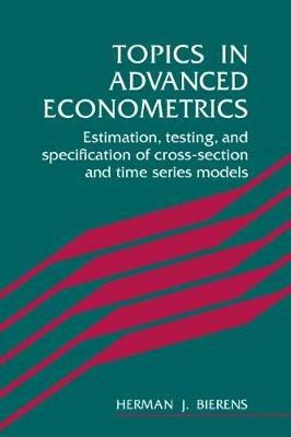 Topics in Advanced Econometrics: Estimation, Testing, and Specification of Cross-Section and Time Series Models - Herman J. Bierens - cover