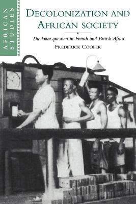 Decolonization and African Society: The Labor Question in French and British Africa - Frederick Cooper - cover