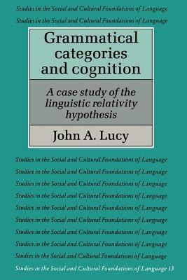Grammatical Categories and Cognition: A Case Study of the Linguistic Relativity Hypothesis - John A. Lucy - cover