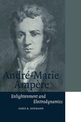 Andre-Marie Ampere: Enlightenment and Electrodynamics - James R. Hofmann - cover