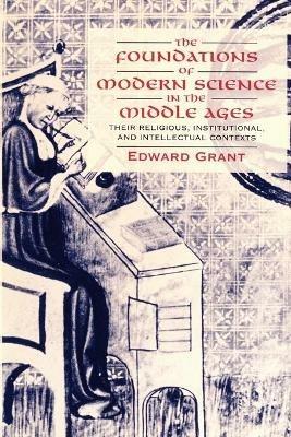 The Foundations of Modern Science in the Middle Ages: Their Religious, Institutional and Intellectual Contexts - Edward Grant - cover