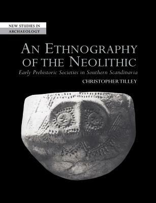 An Ethnography of the Neolithic: Early Prehistoric Societies in Southern Scandinavia - Christopher Tilley - cover