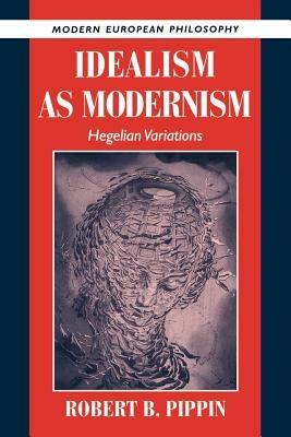 Idealism as Modernism: Hegelian Variations - Robert B. Pippin - cover
