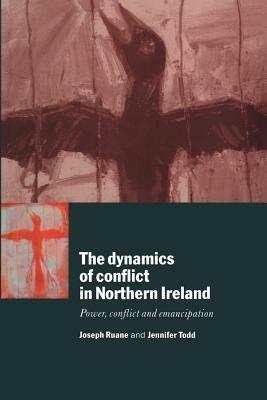 The Dynamics of Conflict in Northern Ireland: Power, Conflict and Emancipation - Joseph Ruane,Jennifer Todd - cover