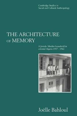 The Architecture of Memory: A Jewish-Muslim Household in Colonial Algeria, 1937-1962 - Joelle Bahloul - cover
