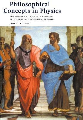 Philosophical Concepts in Physics: The Historical Relation between Philosophy and Scientific Theories - James T. Cushing - cover