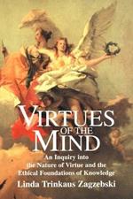 Virtues of the Mind: An Inquiry into the Nature of Virtue and the Ethical Foundations of Knowledge