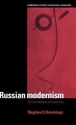 Russian Modernism: The Transfiguration of the Everyday - Stephen C. Hutchings - cover