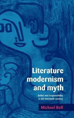 Literature, Modernism and Myth: Belief and Responsibility in the Twentieth Century - Michael Bell - cover