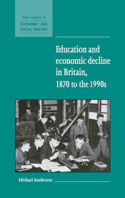 Education and Economic Decline in Britain, 1870 to the 1990s - Michael Sanderson - cover