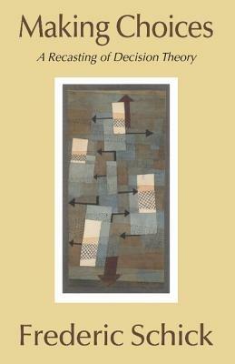 Making Choices: A Recasting of Decision Theory - Frederic Schick - cover