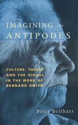 Imagining the Antipodes: Culture, Theory and the Visual in the Work of Bernard Smith - Peter Beilharz - cover