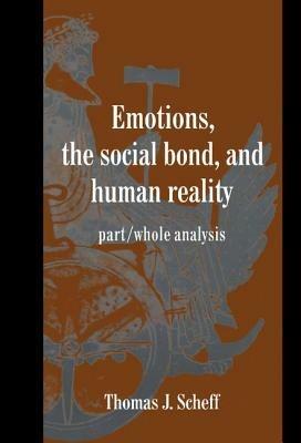 Emotions, the Social Bond, and Human Reality: Part/Whole Analysis - Thomas J. Scheff - cover