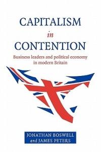 Capitalism in Contention: Business Leaders and Political Economy in Modern Britain - Jonathan Boswell,James Peters - cover
