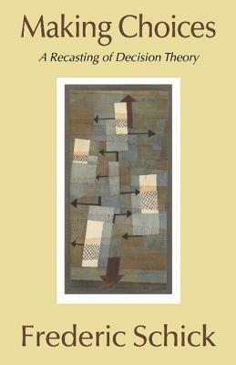 Making Choices: A Recasting of Decision Theory - Frederic Schick - cover