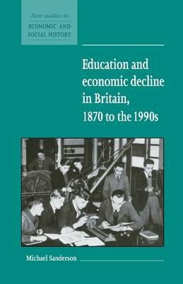 Education and Economic Decline in Britain, 1870 to the 1990s - Michael Sanderson - cover