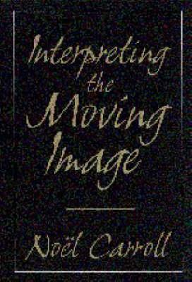 Interpreting the Moving Image - Noel Carroll - cover