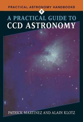 A Practical Guide to CCD Astronomy - Patrick Martinez,Alain Klotz - cover