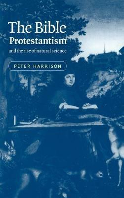 The Bible, Protestantism, and the Rise of Natural Science - Peter Harrison - cover