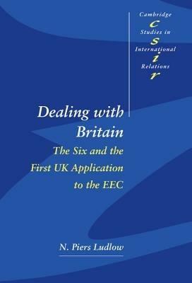 Dealing with Britain: The Six and the First UK Application to the EEC - N. Piers Ludlow - cover