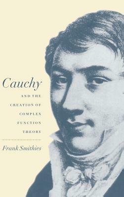 Cauchy and the Creation of Complex Function Theory - Frank Smithies - cover