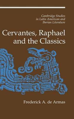 Cervantes, Raphael and the Classics - Frederick A. de Armas - cover