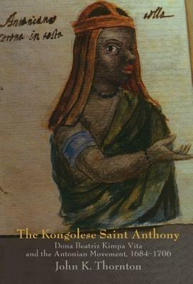 The Kongolese Saint Anthony: Dona Beatriz Kimpa Vita and the Antonian Movement, 1684–1706 - John Thornton - cover